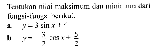 Tentukan nilai maksimum dan minimum dari fungsi-fungsi berikul.a.  y=3 sin x+4 b.  y=-3/2 cos x+ 5/2 