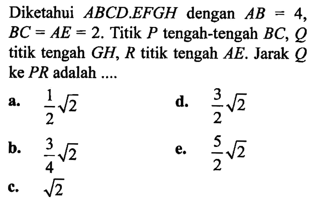 Diketahui ABCD.EFGH dengan AB = 4, BC = AE = 2. Titik P tengah-tengah BC, Q titik tengah GH, R titik tengah AE. Jarak Q ke PR adalah...
