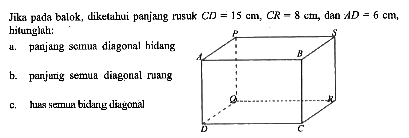 Jika pada balok, diketahui panjang rusuk CD =15 cm, CR=8 cm, dan AD=6 cm; hitunglah: a. panjang semua diagonal bidang b. panjang Semua diagonal ruang c. luas semua bidang diagonal 