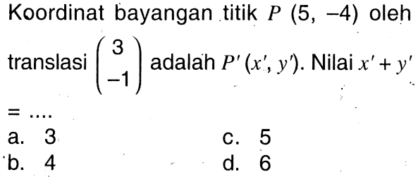 Koordinat bayangan titik P(5,-4) oleh translasi (3 -1) adalah P'(x', y'). Nilai x'+y' =...