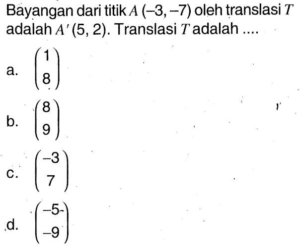 Bayangan dari titik A(-3,-7) oleh translasi T adalah A'(5,2). Translasi T adalah ... 