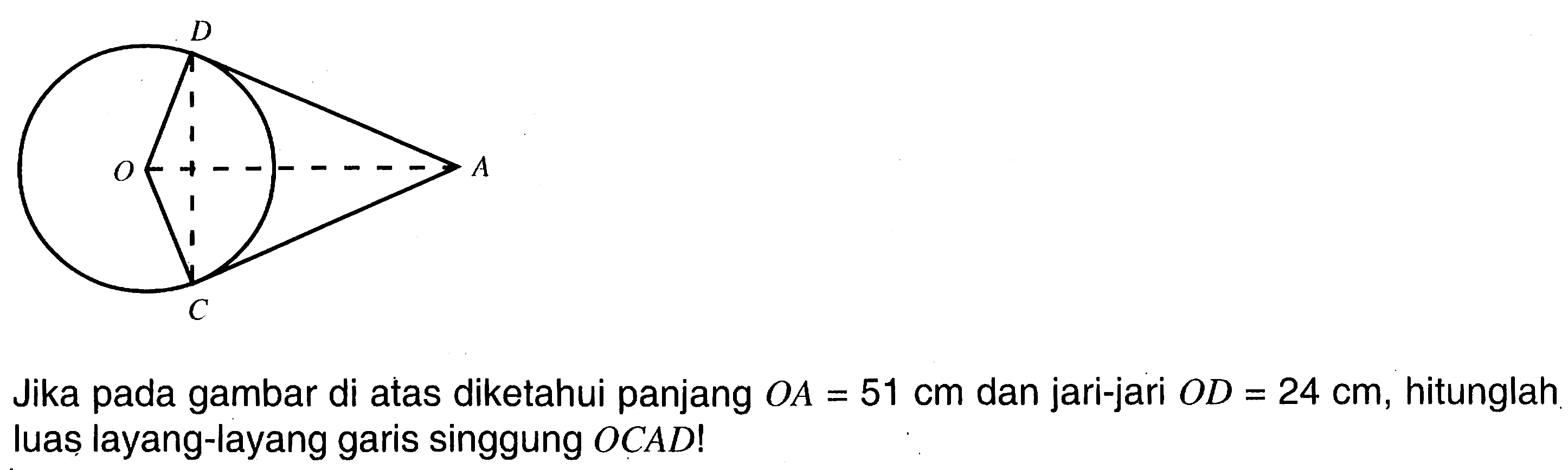 Jika pada gambar di atas diketahui panjang OA=51 cm dan jari-jari OD=24 cm, hitunglah luas layang-layang garis singgung OCAD!