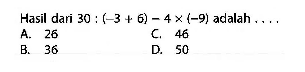 Hasil dari 30 : (-3 + 6) - 4 x (-9) adalah ....