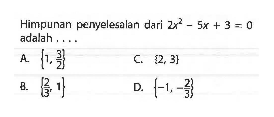 Himpunan penyelesaian dari 2x^2 - 5x + 3 = 0 adalah . . . .
