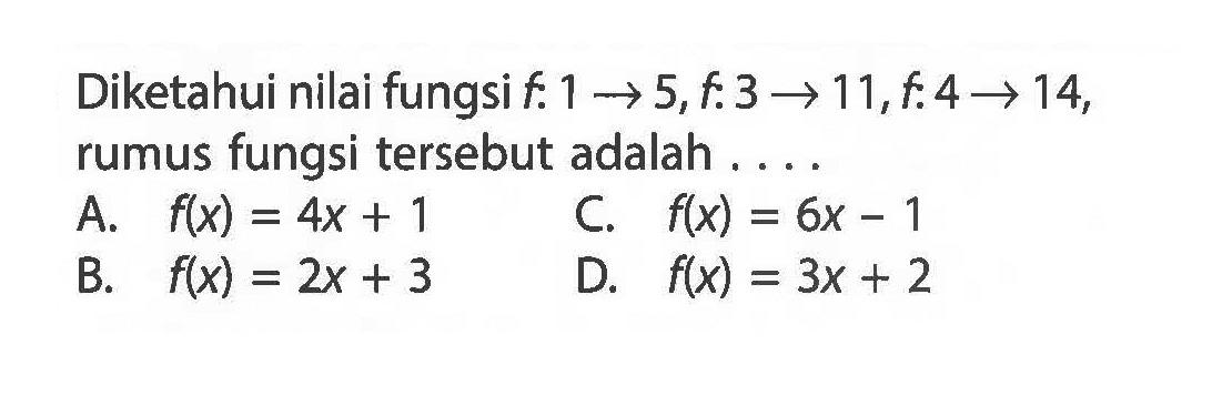 Diketahui nilai fungsi f: 1 -> 5, f:3 -> 11, f: 4 -> 14, rumus fungsi tersebut adalah . . . .