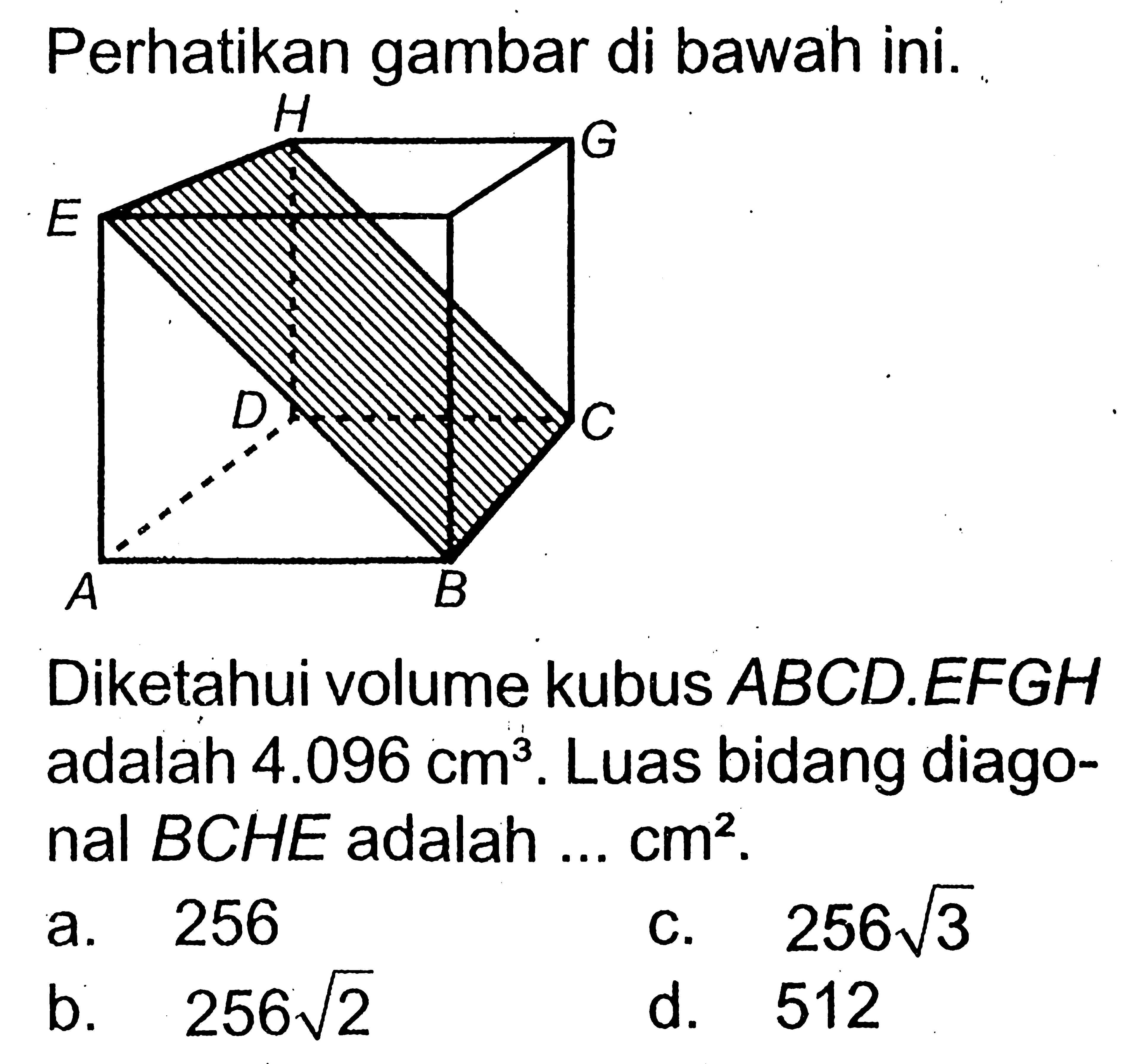 Perhatikan gambar di bawah ini. H A G D C A B.Diketahui volume kubus  ABCD.EFGH  adalah  4.096cm^3 . Luas bidang diagonal  BCHE  adalah  ...cm^2.