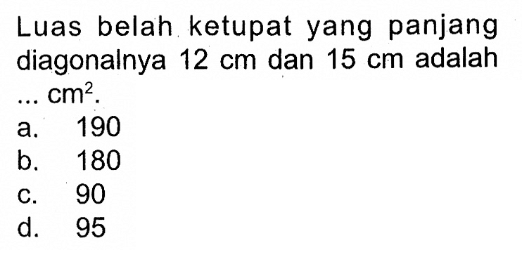Luas belah ketupat yang panjang diagonalnya  12 cm  dan  15 cm  adalah  .... cm^2 .