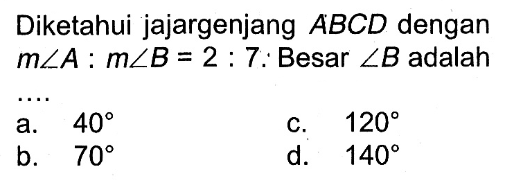 Diketahui jajargenjang ABCD dengan m sudut  A : m sudut B=2 : 7.  Besar sudut B adalah