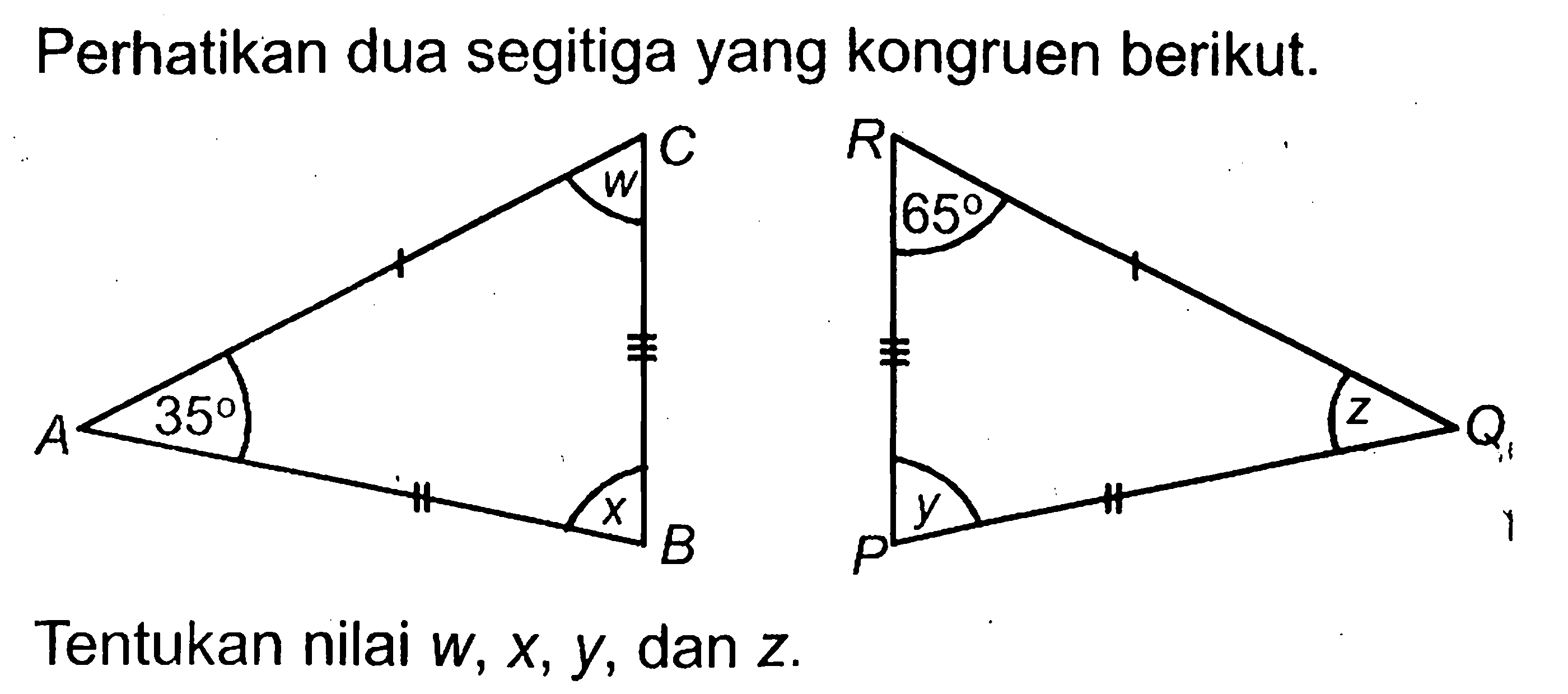 Perhatikan dua segitiga yang kongruen berikut. C w A 35 x B R 65 z Q P y. Tentukan nilai  w, x, y , dan  z .