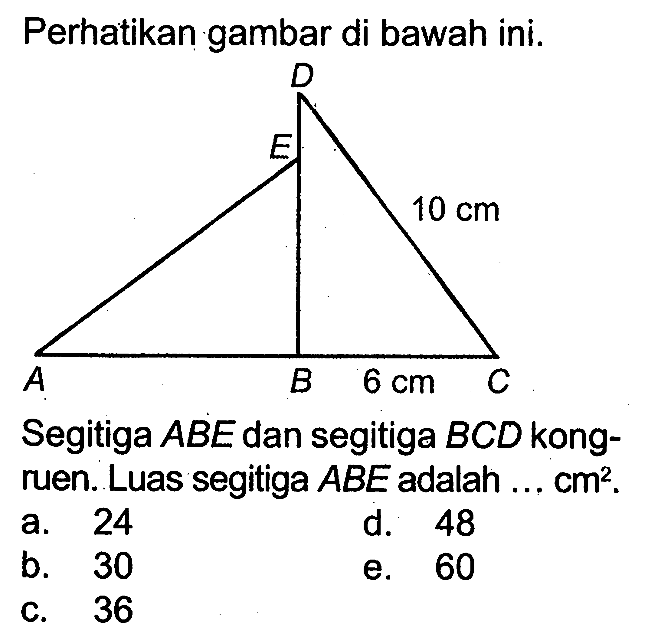 Perhatikan gambar di bawah ini.Segitiga  ABE  dan segitiga  BCD  kongruen. Luas segitiga  ABE  adalah ...  cm^2 . 