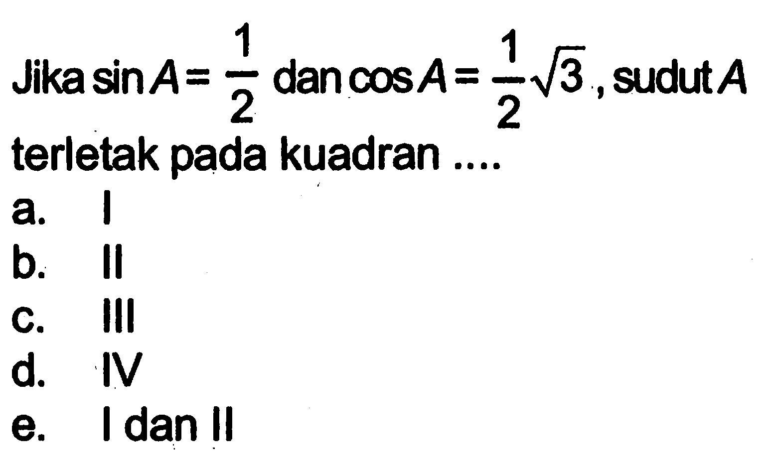 Jika  sin A=1/2  dan  cos A=1/2 akar(3) , sudut  A  terletak pada kuadran ....