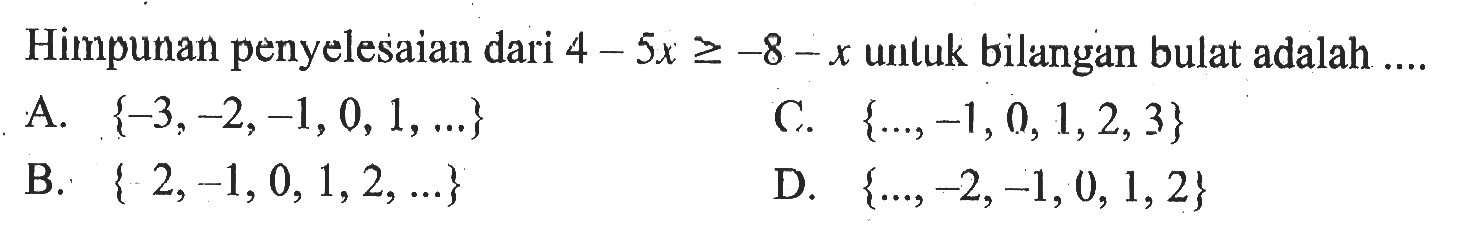 Himpunan penyelesaian dari 4 - 5x >= -8 - x untuk bilangan bulat adalah...