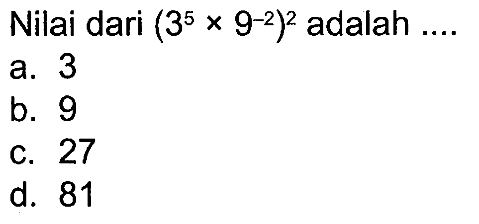 Nilai dari (3^5 x 9^(-2))^2 adalah.... a. 3 b. 9 c. 27 d. 81