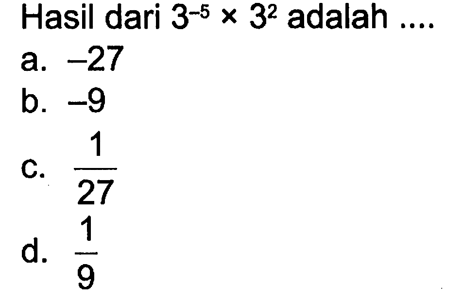 Hasil dari 3^-5 x 3^2 adalah a. -27 b. -9 c. 1/27 d. 1/9