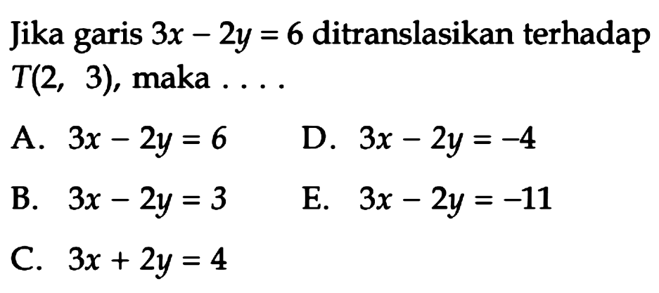 Jika garis 3x-2y=6 ditranslasikan terhadap T(2,3), maka ....