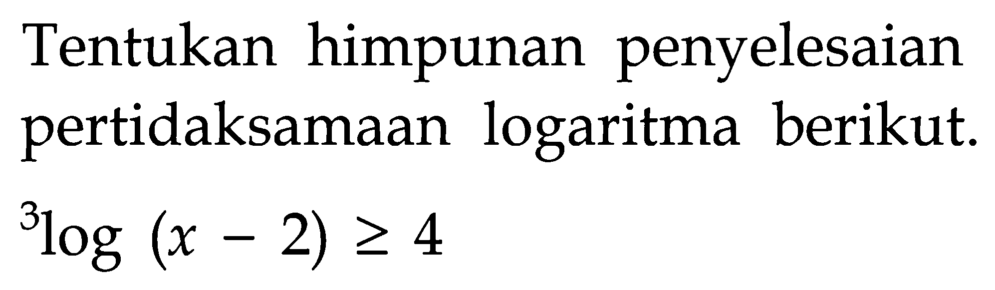 Tentukan himpunan penyelesaian pertidaksamaan logaritma berikut. 3log(x-2)>=4