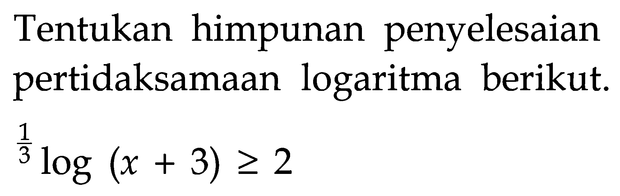 Tentukan himpunan penyelesaian pertidaksamaan logaritma berikut. (1/3)log(x+3)>=2