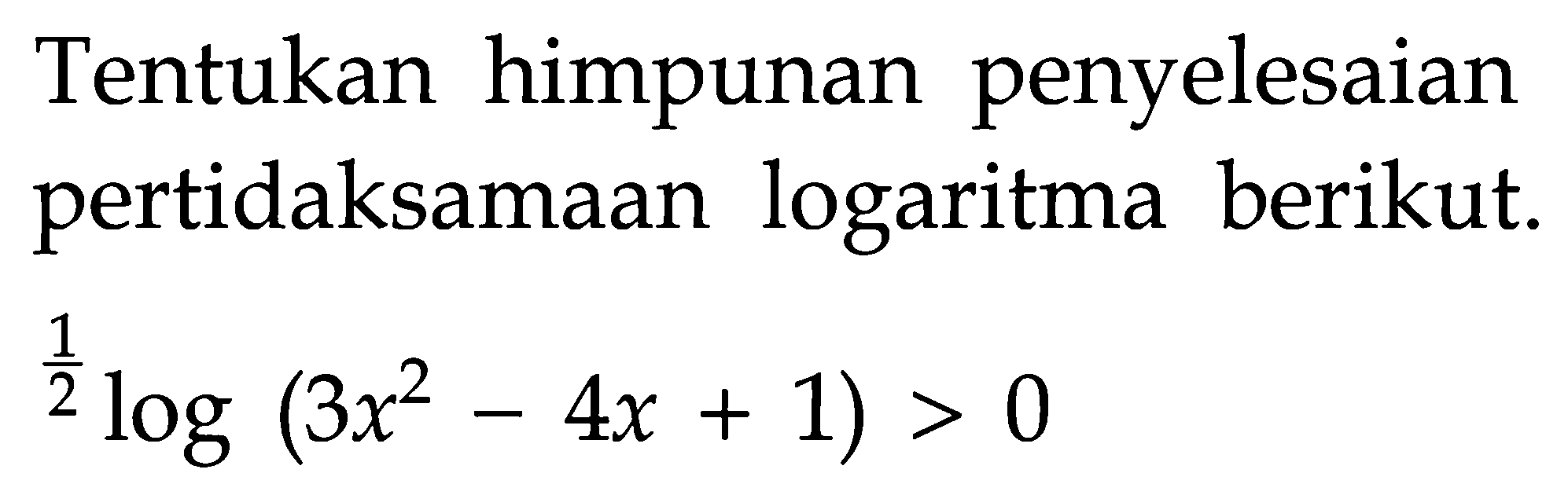 Tentukan himpunan penyelesaian pertidaksamaan logaritma berikut. 1/2 log (3x^2 - 4x + 1) > 0