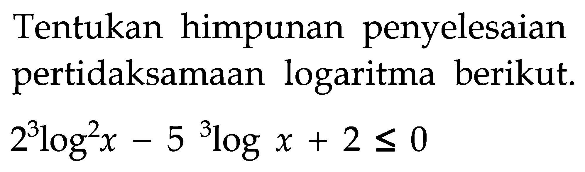 Tentukan himpunan penyelesaian pertidaksamaan logaritma berikut. 2log^2 x - 5 3logx + 2 <= 0