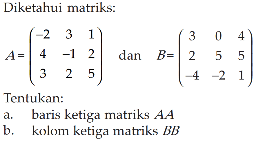 Diketahui matriks: A=(-2 3 1 4 -1 2 3 2 5) dan B=(3 0 4 2 5 5 -4 -2 1) Tentukan: a. baris ketiga matriks AA b. kolom ketiga matriks BB