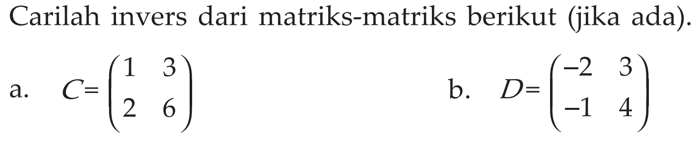 Carilah invers dari matriks-matriks berikut (jika ada). a. C = (1 3 2 6) b. D = (-2 3 -1 4)