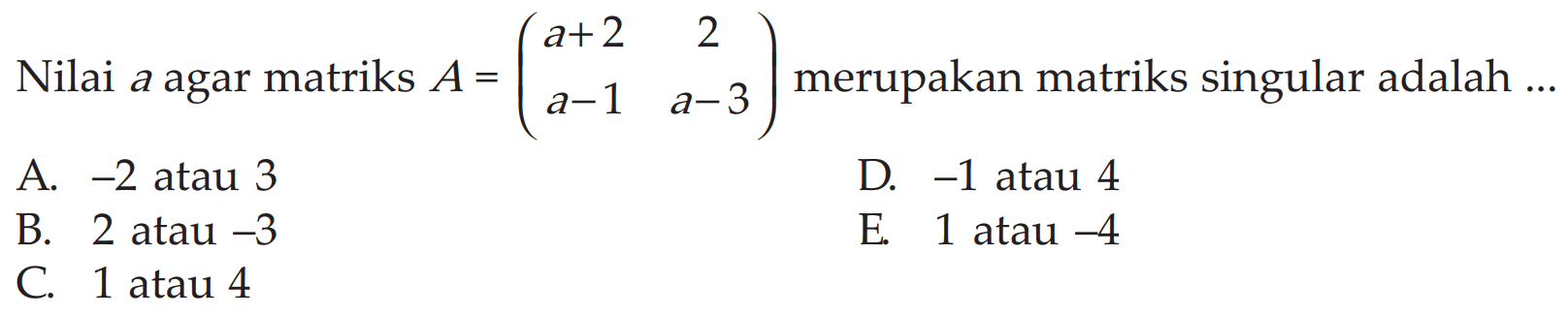 Nilai a agar matriks A=(a+2 2 a-1 a-3) merupakan matriks singular adalah ...