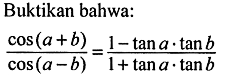 Buktikan bahwa: (cos(a+b))/(cos(a-b)) = (1-tan a. tan b)/(1+tan a. tan b)
