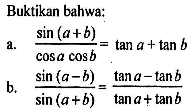 Buktikan bahwa: a. (sin(a+b))/(cos a cos b)=tan a+tan b b. (sin(a-b))/(sin(a+b))=((tan a-tan b)/(tan a+tan b))
