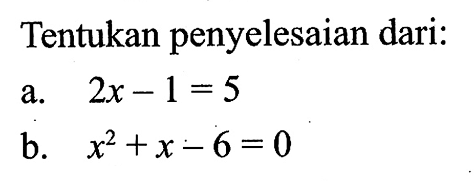 Tentukan penyelesaian dari: a. 2x-1=5 b. x^2+x-6=0