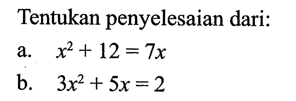 Tentukan penyelesaian dari: a. x^2+12=7x b. 3x^2+5x=2