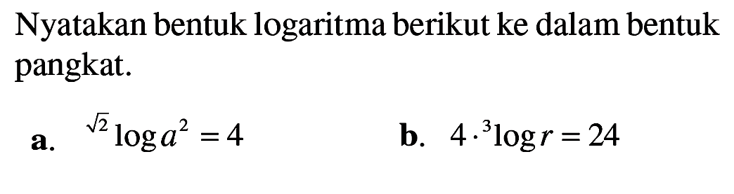 Nyatakan bentuk logaritma berikut ke dalam bentuk pangkat. a.2^(1/2)loga^2 =4 b. 4 . 3logr=24