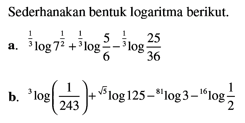 Sederhanakan bentuk logaritma berikut. a.(1/3)log(7 1/2) + (1/3)log(5/6)-(1/3)log(25/36) b.3log(1/243)+(5^(1/2))log124-81log3-16log(1/2)