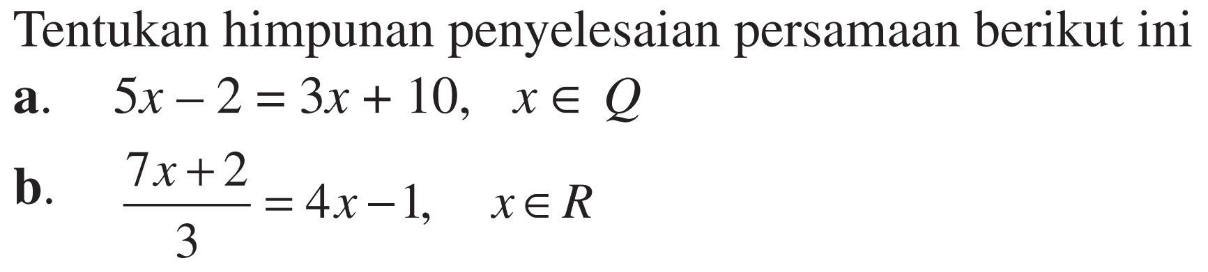 Tentukan himpunan penyelesaian persamaan berikut ini a. 5x-2=3x+10, x e Q b. (7x+2)/3=4x-1, x e R