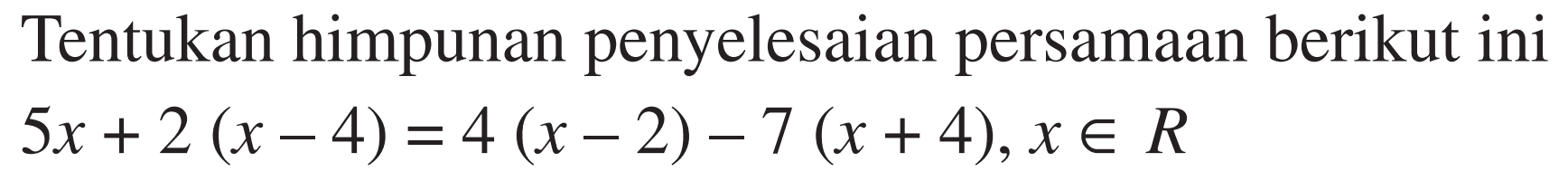 Tentukan himpunan penyelesaian persamaan berikut ini 5x+2(x-4)=4(x-2)-7(x+4), x e R
