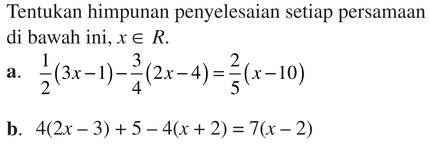 Tentukan himpunan penyelesaian setiap persamaan di bawah ini, x e R a. 1/2(3x-1)-3/4(2x-4)=2/5(x-10) b. 4(2x-3)+5-4(x+2)=7(x-2)