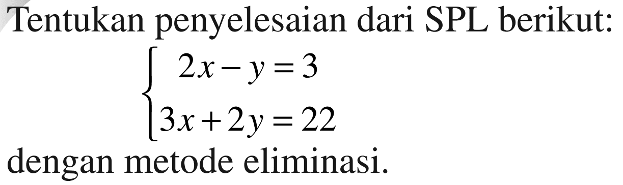 Tentukan penyelesaian dari SPL berikut: 2x-y=3 3x + 2y =22 dengan metode eliminasi.