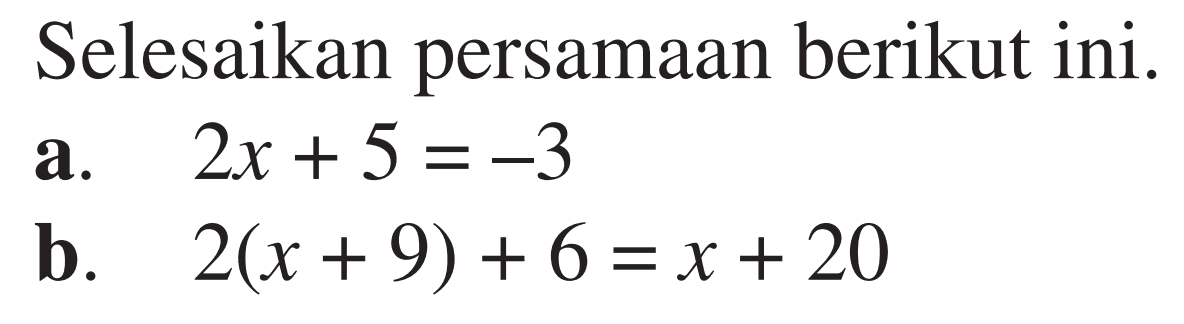 Selesaikan persamaan berikut ini. a. 2x + 5 = -3 b. 2(x+9)+6=x+20