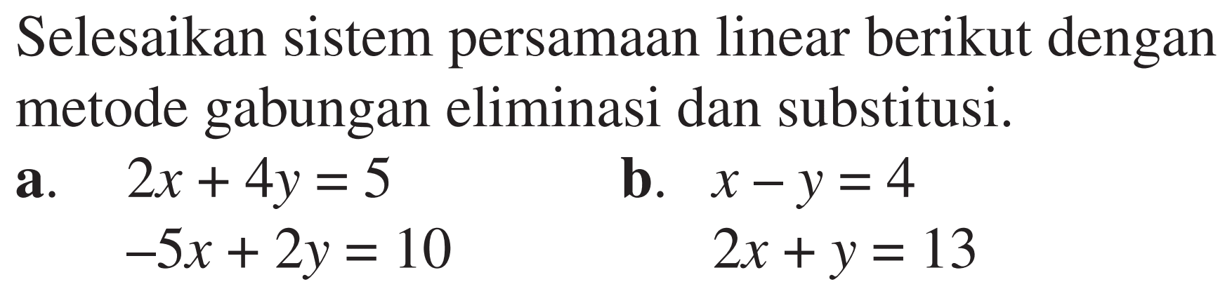 Selesaikan sistem persamaan linear berikut dengan metode gabungan eliminasi dan substitusi. a. 2x+4y=5 -5x+2y=10 b. x-y=4 2x+y=13