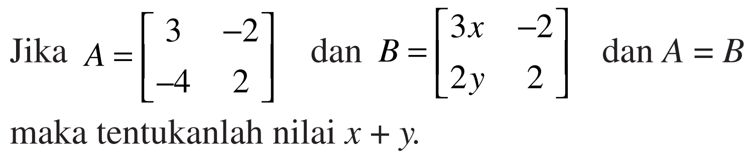Jika A=[3 -2 -4 2] dan B=[3x -2 2y 2] dan A=B maka tentukanlah nilai x+y.