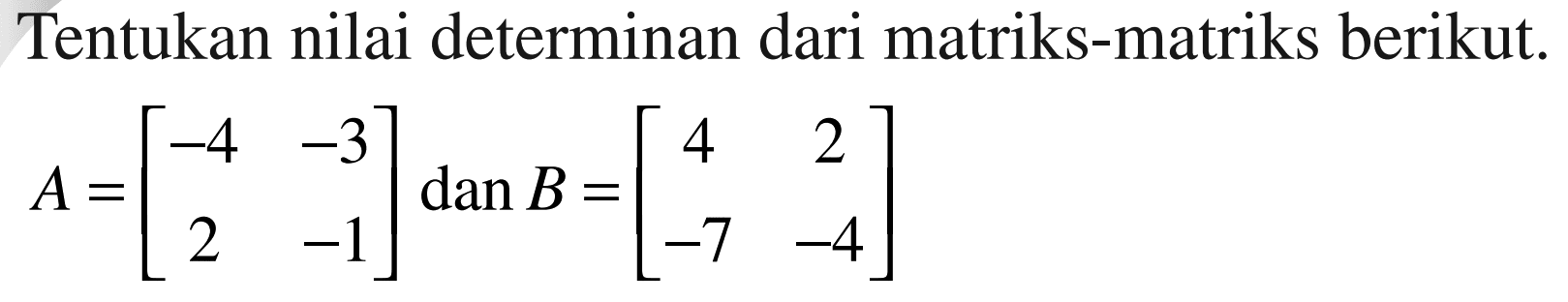 Tentukan nilai determinan dari matriks-matriks berikut. A=[-4 -3 2 -1] dan B=[4 2 -7 -4]
