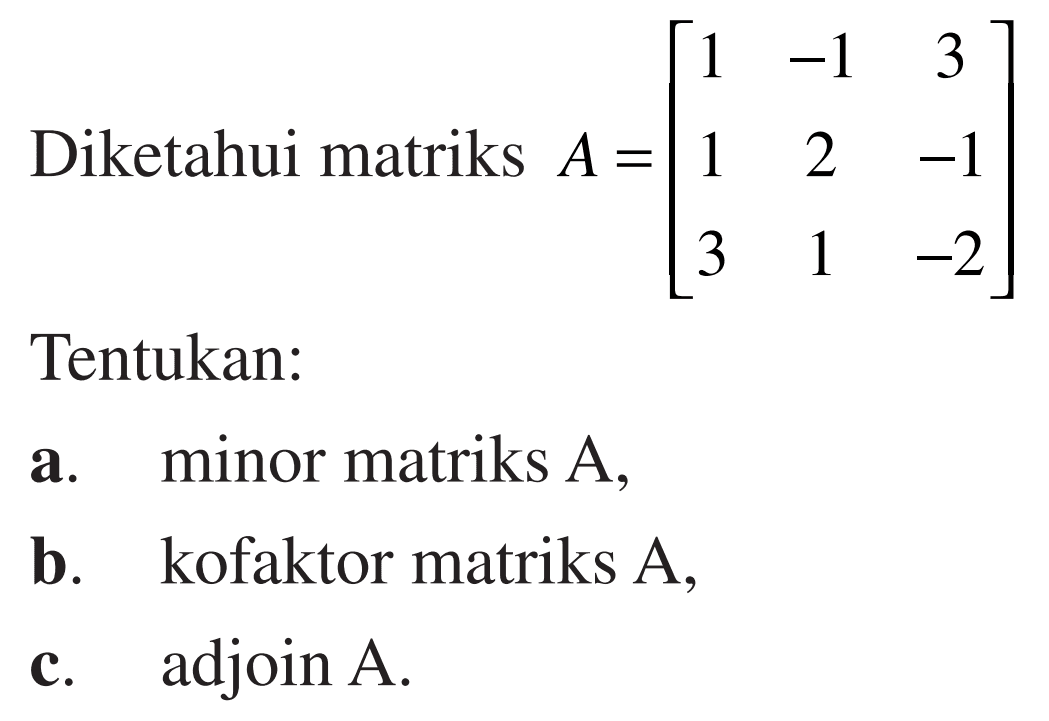 Diketahui matriks A = [1 -1 3 1 2 -1 3 1 -2] Tentukan: a. minor matriks A, b. kofaktor matriks A, c. adjoin A