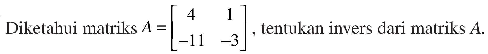 Diketahui matriks A=[4 1 -11 -3] , tentukan invers dari matriks A.