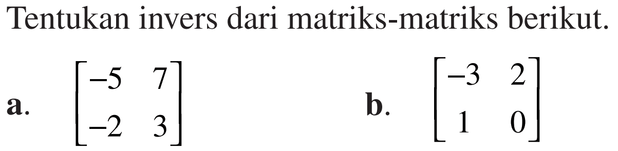 Tentukan invers dari matriks-matriks berikut. a. [-5 7 -2 3] b. [-3 2 1 0]