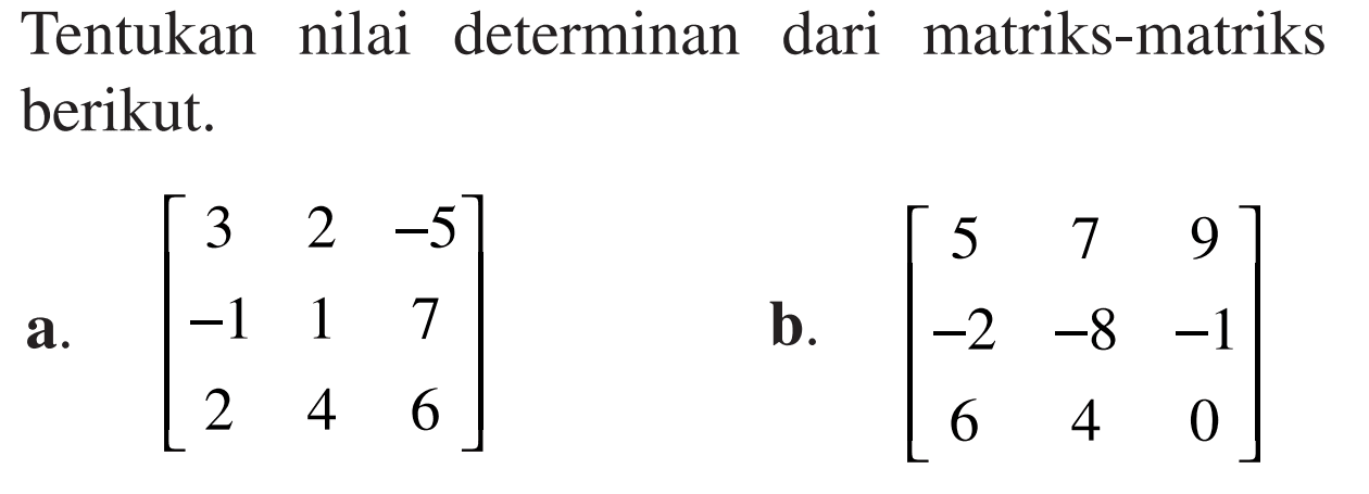 Tentukan nilai determinan dari matriks-matriks berikut. a. [3 2 -5 -1 1 7 2 4 6] b. [5 7 9 -2 -8 -1 6 4 0]