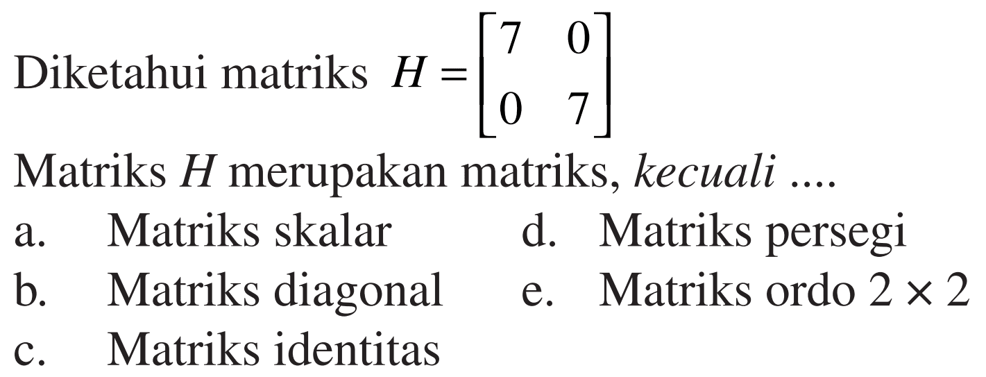 Diketahui matriks H=[7 0 0 7] Matriks H merupakan matriks, kecuali ....