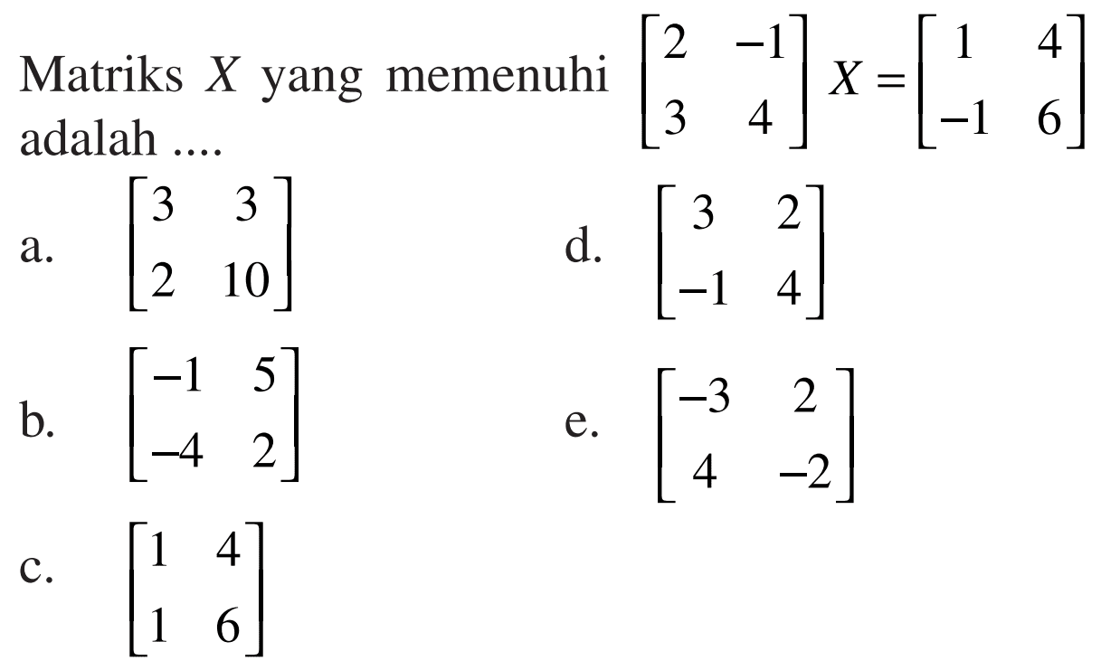 Matriks X yang memenuhi [2 -1 3 4]X=[1 4 -1 6] adalah ...