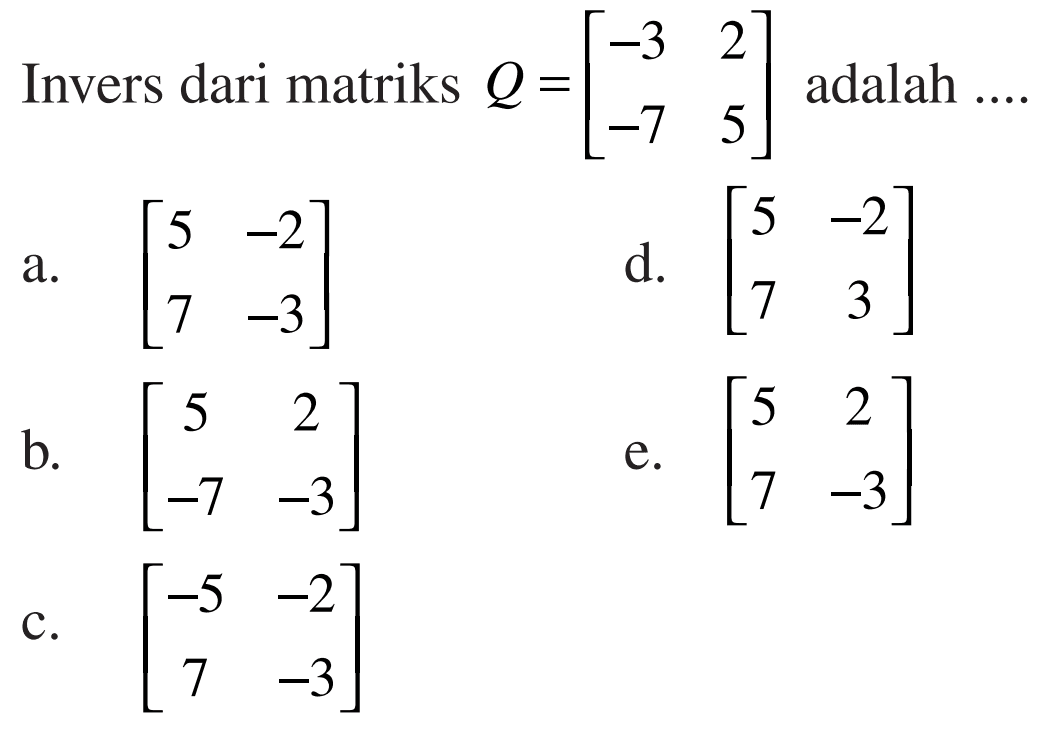 Invers dari matriks Q=[-3 2 -7 5] adalah ...