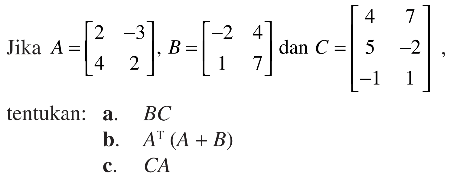 Jika A=[2 -3 4 2], B=[-2 4 1 7] dan C=[4 7 5 -2 -1 1] tentukan: a. BC b. A^T(A+B) c. CA