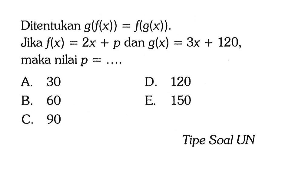 Ditentukan  g(f(x))=f(g(x)) .Jika  f(x)=2x+p  dan  g(x)=3x+120 , maka nilai  p=.... Tipe Soal UN
