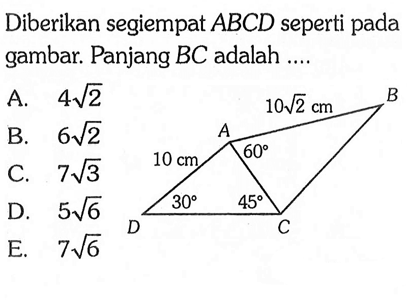 Diberikan segiempat ABCD seperti pada gambar. Panjang BC adalah ... A B C D 10 cm 10 akar(2) cm 60 30 45